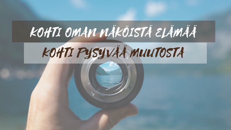 Kohti oman näköistä elämää, kohti pysyvää muutosta Kohti oman näköistä elämää, kohti pysyvää muutosta